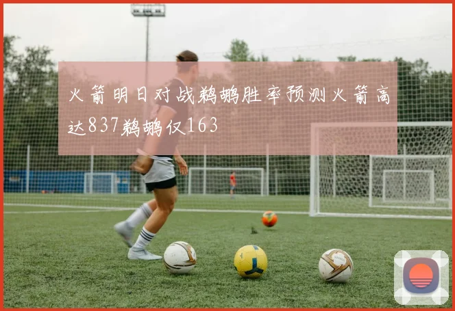 火箭明日对战鹈鹕胜率预测火箭高达837鹈鹕仅163