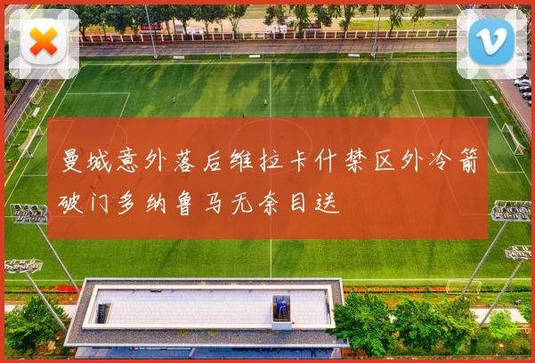 曼城意外落后维拉卡什禁区外冷箭破门多纳鲁马无奈目送