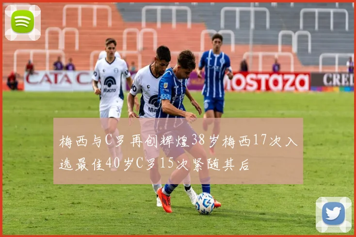 梅西与C罗再创辉煌38岁梅西17次入选最佳40岁C罗15次紧随其后
