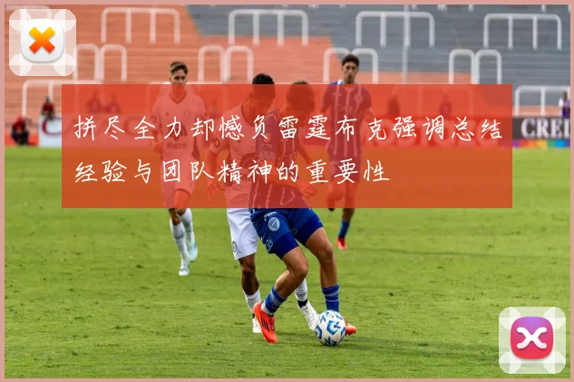 拼尽全力却憾负雷霆布克强调总结经验与团队精神的重要性