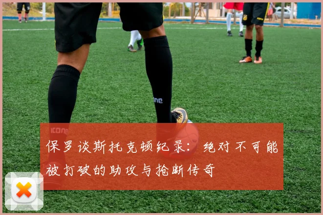 保罗谈斯托克顿纪录：绝对不可能被打破的助攻与抢断传奇