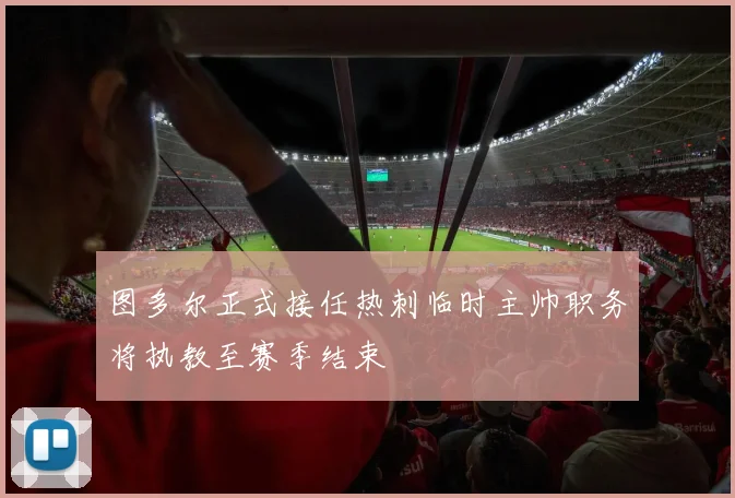 图多尔正式接任热刺临时主帅职务将执教至赛季结束