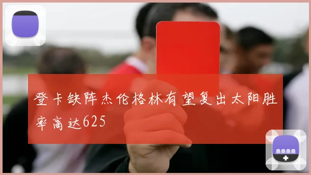 登卡缺阵杰伦格林有望复出太阳胜率高达625