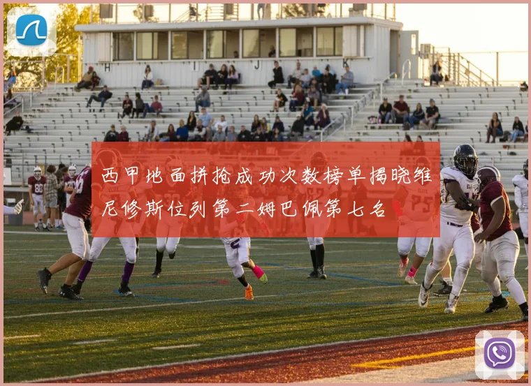 西甲地面拼抢成功次数榜单揭晓维尼修斯位列第二姆巴佩第七名